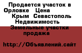 Продается участок в Орловке › Цена ­ 2 500 000 - Крым, Севастополь Недвижимость » Земельные участки продажа   